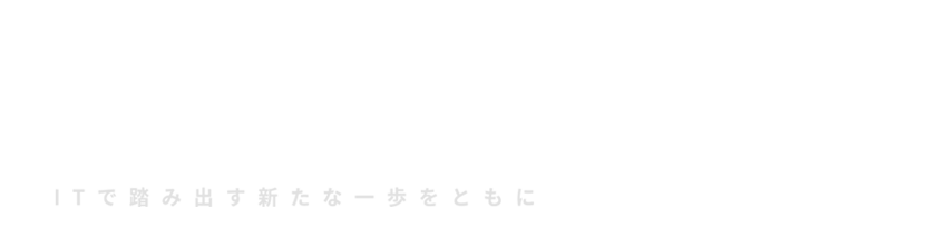 A STEP IN I.T.,
A NEW STEP FORWARD. ITで踏み出す新たな一歩をともに
