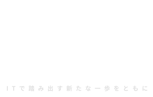 A STEP IN I.T.,
A NEW STEP FORWARD. ITで踏み出す新たな一歩をともに